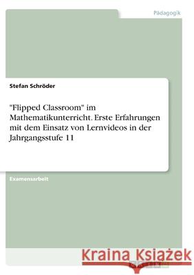 Flipped Classroom im Mathematikunterricht. Erste Erfahrungen mit dem Einsatz von Lernvideos in der Jahrgangsstufe 11 Schröder, Stefan 9783346277404