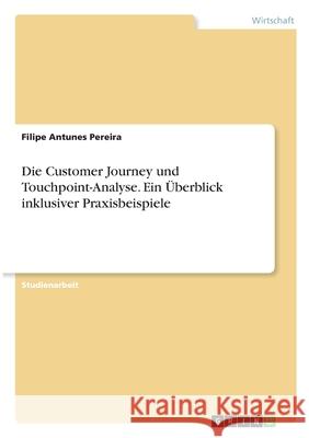 Die Customer Journey und Touchpoint-Analyse. Ein Überblick inklusiver Praxisbeispiele Antunes Pereira, Filipe 9783346278869