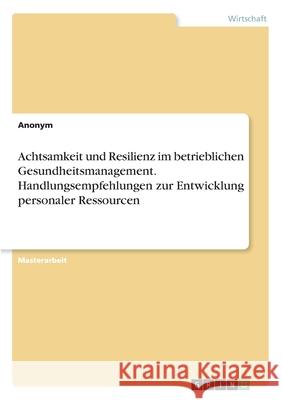 Achtsamkeit und Resilienz im betrieblichen Gesundheitsmanagement. Handlungsempfehlungen zur Entwicklung personaler Ressourcen Anonym 9783346279583 Grin Verlag