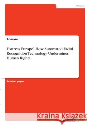 Fortress Europe? How Automated Facial Recognition Technology Undermines Human Rights Anonym 9783346280251