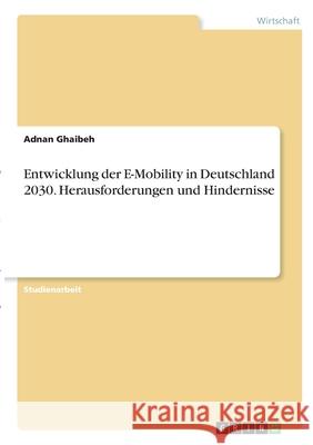 Entwicklung der E-Mobility in Deutschland 2030. Herausforderungen und Hindernisse Adnan Ghaibeh 9783346281326 Grin Verlag