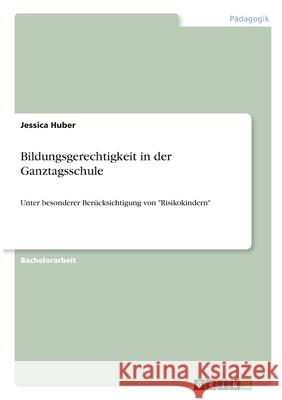 Bildungsgerechtigkeit in der Ganztagsschule: Unter besonderer Berücksichtigung von Risikokindern Huber, Jessica 9783346281463