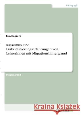 Rassismus- und Diskriminierungserfahrungen von LehrerInnen mit Migrationshintergrund Lisa Hogrefe 9783346281760 Grin Verlag