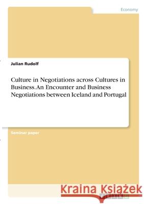 Culture in Negotiations across Cultures in Business. An Encounter and Business Negotiations between Iceland and Portugal Julian Rudolf 9783346281838 Grin Verlag