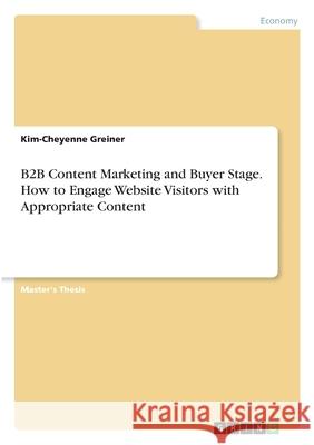 B2B Content Marketing and Buyer Stage. How to Engage Website Visitors with Appropriate Content Kim-Cheyenne Greiner 9783346282415 Grin Verlag
