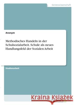 Methodisches Handeln in der Schulsozialarbeit. Schule als neues Handlungsfeld der Sozialen Arbeit Anonym 9783346282583 Grin Verlag