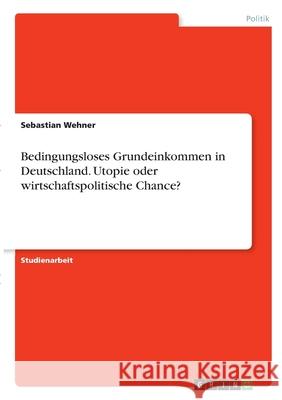 Bedingungsloses Grundeinkommen in Deutschland. Utopie oder wirtschaftspolitische Chance? Sebastian Wehner 9783346282798 Grin Verlag