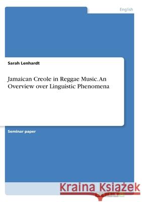 Jamaican Creole in Reggae Music. An Overview over Linguistic Phenomena Sarah Lenhardt 9783346283023