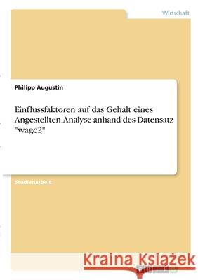 Einflussfaktoren auf das Gehalt eines Angestellten. Analyse anhand des Datensatz wage2 Augustin, Philipp 9783346284365 Grin Verlag