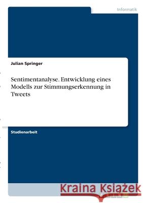 Sentimentanalyse. Entwicklung eines Modells zur Stimmungserkennung in Tweets Julian Springer 9783346285782 Grin Verlag