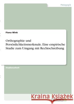 Orthographie und Persönlichkeitsmerkmale. Eine empirische Studie zum Umgang mit Rechtschreibung Wink, Fiona 9783346286307