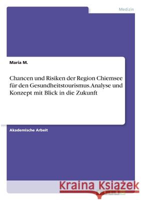 Chancen und Risiken der Region Chiemsee für den Gesundheitstourismus. Analyse und Konzept mit Blick in die Zukunft M, Maria 9783346286598 Grin Verlag