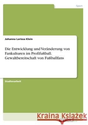 Die Entwicklung und Veränderung von Fankulturen im Profifußball. Gewaltbereitschaft von Fußballfans Klein, Johanna Larissa 9783346286987