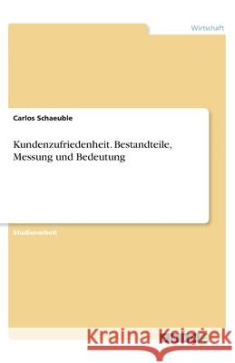 Kundenzufriedenheit. Bestandteile, Messung und Bedeutung Carlos Schaeuble 9783346289575 Grin Verlag