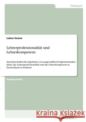 Lehrerprofessionalität und Lehrerkompetenz: Inwiefern helfen die Ergebnisse von ausgewählten Vergleichsstudien dabei, die Lehrerprofessionalität und d Sonne, Lukas 9783346289698 Grin Verlag