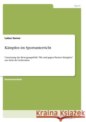 Kämpfen im Sportunterricht: Umsetzung des Bewegungsfelds Mit und gegen Partner Kämpfen aus Sicht der Lehrenden Sonne, Lukas 9783346289766