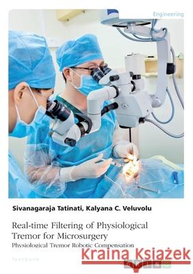 Real-time Filtering of Physiological Tremor for Microsurgery. Physiological Tremor Robotic Compensation Kalyana Veluvolu Sivanagaraja Tatinati 9783346289896 Grin Verlag