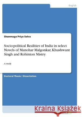 Socio-political Realities of India in select Novels of Manohar Malgonkar, Khushwant Singh and Rohinton Mistry: A study Shanmuga Priya Selva 9783346290380 Grin Verlag