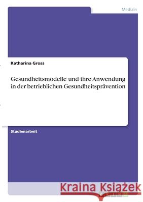 Gesundheitsmodelle und ihre Anwendung in der betrieblichen Gesundheitsprävention Gross, Katharina 9783346290915