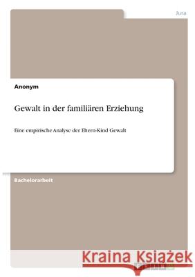 Gewalt in der familiären Erziehung: Eine empirische Analyse der Eltern-Kind Gewalt Anonym 9783346291196 Grin Verlag
