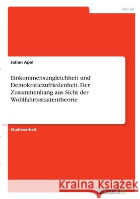 Einkommensungleichheit und Demokratiezufriedenheit. Der Zusammenhang aus Sicht der Wohlfahrtsstaatentheorie Julian Apel 9783346291233 Grin Verlag