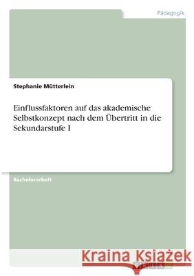 Einflussfaktoren auf das akademische Selbstkonzept nach dem Übertritt in die Sekundarstufe I Mütterlein, Stephanie 9783346291929 Grin Verlag