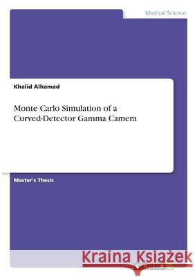 Monte Carlo Simulation of a Curved-Detector Gamma Camera Khalid Alhamad 9783346293114 Grin Verlag