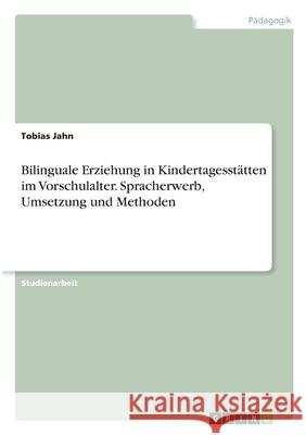 Bilinguale Erziehung in Kindertagesstätten im Vorschulalter. Spracherwerb, Umsetzung und Methoden Jahn, Tobias 9783346294432 Grin Verlag