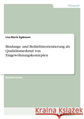 Bindungs- und Bedürfnisorientierung als Qualitätsmerkmal von Eingewöhnungskonzepten Egdmann, Lisa-Marie 9783346295736