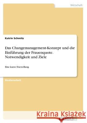 Das Changemanagement-Konzept und die Einführung der Frauenquote. Notwendigkeit und Ziele: Eine kurze Darstellung Schmitz, Katrin 9783346296252 Grin Verlag