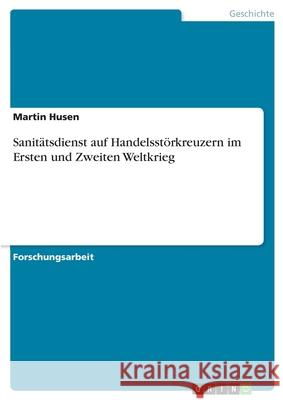 Sanitätsdienst auf Handelsstörkreuzern im Ersten und Zweiten Weltkrieg Husen, Martin 9783346296351 Grin Verlag