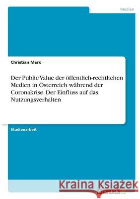 Der Public Value der öffentlich-rechtlichen Medien in Österreich während der Coronakrise. Der Einfluss auf das Nutzungsverhalten Marx, Christian 9783346297136