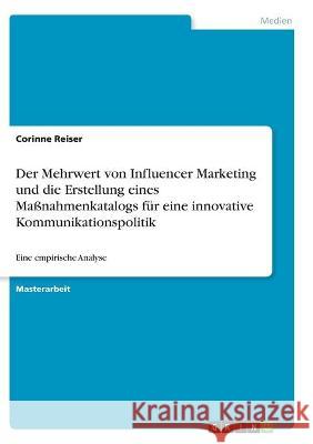 Der Mehrwert von Influencer Marketing und die Erstellung eines Maßnahmenkatalogs für eine innovative Kommunikationspolitik: Eine empirische Analyse Reiser, Corinne 9783346298751 Grin Verlag