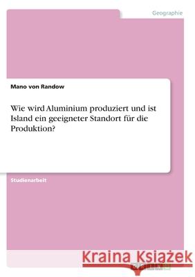 Wie wird Aluminium produziert und ist Island ein geeigneter Standort für die Produktion? Von Randow, Mano 9783346299277 Grin Verlag