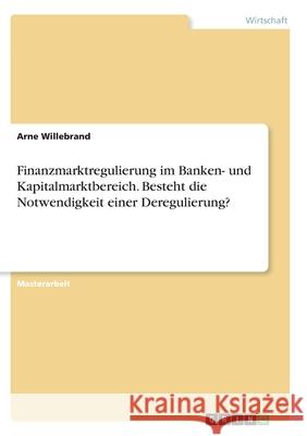 Finanzmarktregulierung im Banken- und Kapitalmarktbereich. Besteht die Notwendigkeit einer Deregulierung? Arne Willebrand 9783346299628 Grin Verlag