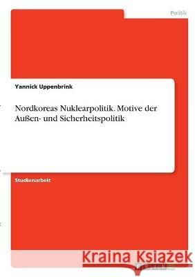 Nordkoreas Nuklearpolitik. Motive der Außen- und Sicherheitspolitik Uppenbrink, Yannick 9783346300720 Grin Verlag