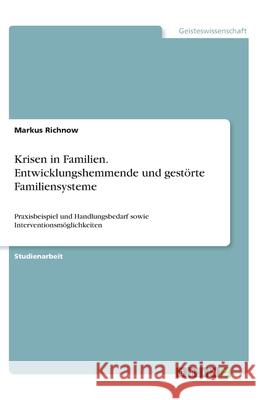 Krisen in Familien. Entwicklungshemmende und gestörte Familiensysteme: Praxisbeispiel und Handlungsbedarf sowie Interventionsmöglichkeiten Richnow, Markus 9783346302304 Grin Verlag
