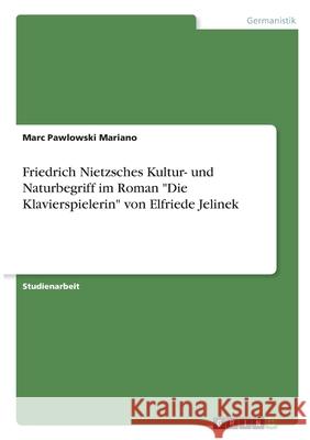 Friedrich Nietzsches Kultur- und Naturbegriff im Roman Die Klavierspielerin von Elfriede Jelinek Pawlowski Mariano, Marc 9783346302328 Grin Verlag