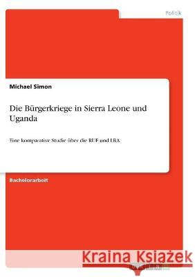 Die Bürgerkriege in Sierra Leone und Uganda: Eine komparative Studie über die RUF und LRA Simon, Michael 9783346302441 Grin Verlag