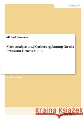 Marktanalyse und Marketingplanung für ein Premium-Fitnessstudio Hermann, Michael 9783346303264 Grin Verlag