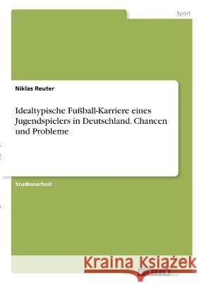 Idealtypische Fußball-Karriere eines Jugendspielers in Deutschland. Chancen und Probleme Reuter, Niklas 9783346303394