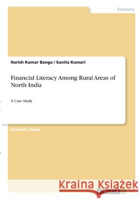 Financial Literacy Among Rural Areas of North India: A Case Study Harish Kumar Banga Sunita Kumari 9783346304247 Grin Verlag