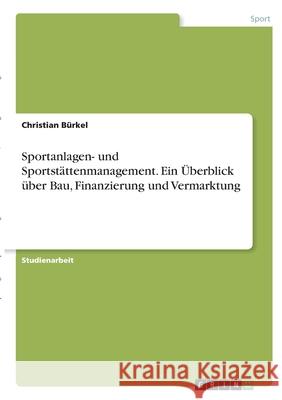 Sportanlagen- und Sportstättenmanagement. Ein Überblick über Bau, Finanzierung und Vermarktung Bürkel, Christian 9783346304391 Grin Verlag