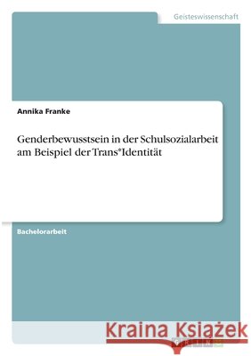 Genderbewusstsein in der Schulsozialarbeit am Beispiel der Trans*Identität Franke, Annika 9783346305947 Grin Verlag