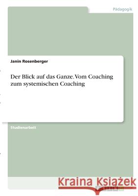 Der Blick auf das Ganze. Vom Coaching zum systemischen Coaching Janin Rosenberger 9783346306265 Grin Verlag