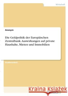 Die Geldpolitik der Europäischen Zentralbank. Auswirkungen auf private Haushalte, Mieten und Immobilien Anonym 9783346306654 Grin Verlag