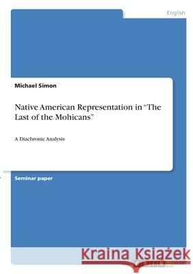 Native American Representation in The Last of the Mohicans: A Diachronic Analysis Simon, Michael 9783346307125