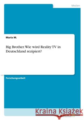 Big Brother. Wie wird Reality TV in Deutschland rezipiert? Maria M 9783346307545