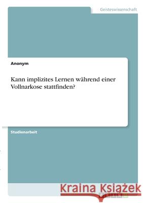 Kann implizites Lernen während einer Vollnarkose stattfinden? Anonym 9783346308771 Grin Verlag