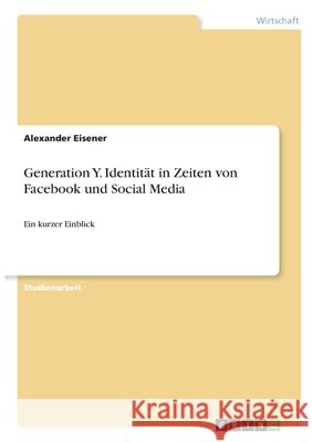 Generation Y. Identität in Zeiten von Facebook und Social Media: Ein kurzer Einblick Eisener, Alexander 9783346312266 Grin Verlag